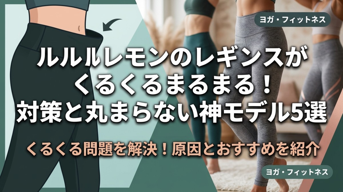 ルルレモンのレギンスがくるくるまるまる!対策と丸まらない神モデル5選